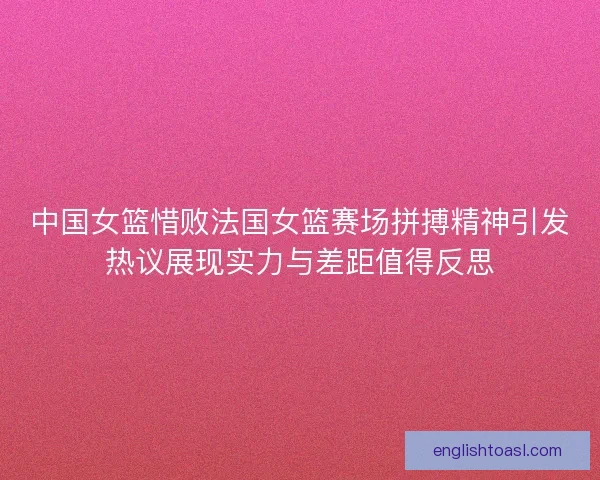 中国女篮惜败法国女篮赛场拼搏精神引发热议展现实力与差距值得反思 中国女篮惜败法国女篮赛场拼搏精神引发热议展现实力与差距值得反思