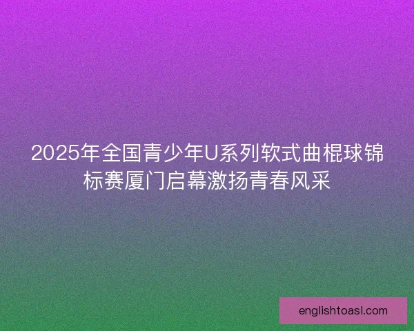2025年全国青少年U系列软式曲棍球锦标赛厦门启幕激扬青春风采