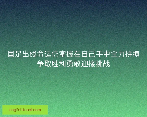 国足出线命运仍掌握在自己手中全力拼搏争取胜利勇敢迎接挑战