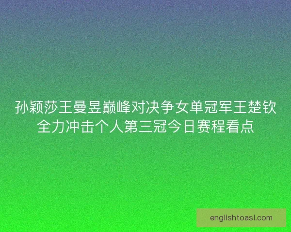 孙颖莎王曼昱巅峰对决争女单冠军王楚钦全力冲击个人第三冠今日赛程看点