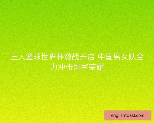 三人篮球世界杯激战开启 中国男女队全力冲击冠军荣耀