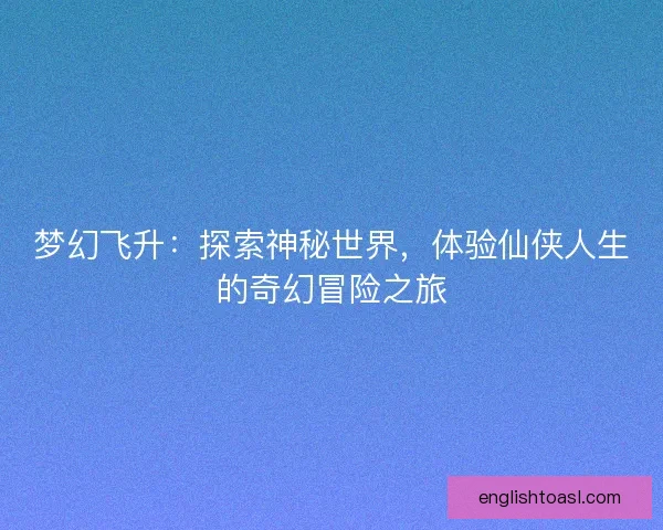 梦幻飞升:探索神秘世界,体验仙侠人生的奇幻冒险之旅 梦幻飞升:探索神秘世界,体验仙侠人生的奇幻冒险之旅