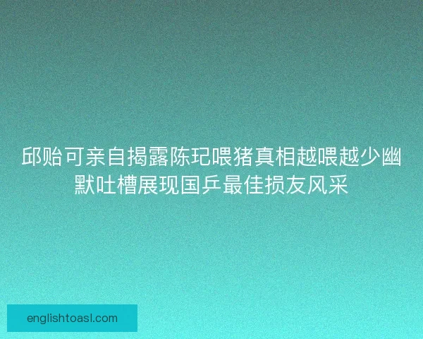 邱贻可亲自揭露陈玘喂猪真相越喂越少幽默吐槽展现国乒最佳损友风采 邱贻可亲自揭露陈玘喂猪真相越喂越少幽默吐槽展现国乒最佳损友风采
