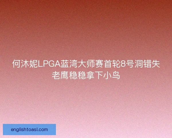 何沐妮LPGA蓝湾大师赛首轮8号洞错失老鹰稳稳拿下小鸟 何沐妮LPGA蓝湾大师赛首轮8号洞错失老鹰稳稳拿下小鸟