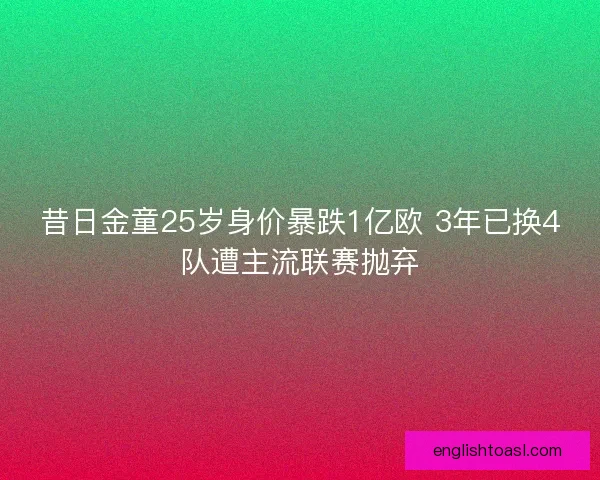 昔日金童25岁身价暴跌1亿欧 3年已换4队遭主流联赛抛弃