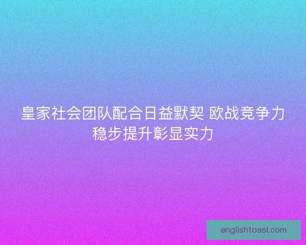 皇家社会团队配合日益默契 欧战竞争力稳步提升彰显实力