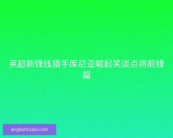 英超新锋线猎手库尼亚崛起笑谈点将前锋篇