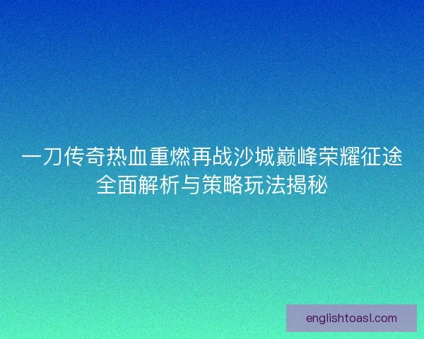 一刀传奇热血重燃再战沙城巅峰荣耀征途全面解析与策略玩法揭秘