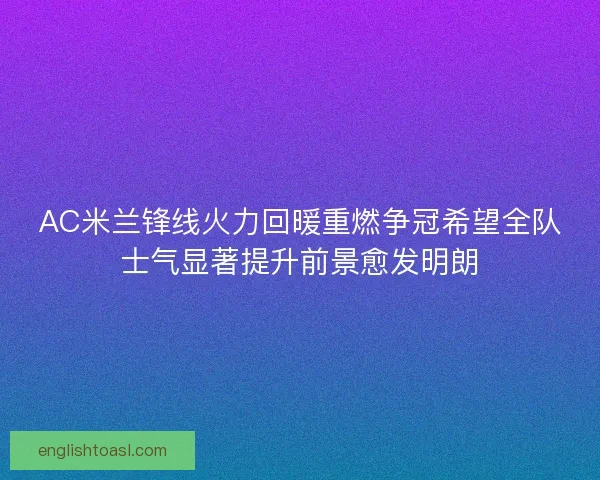 AC米兰锋线火力回暖重燃争冠希望全队士气显著提升前景愈发明朗