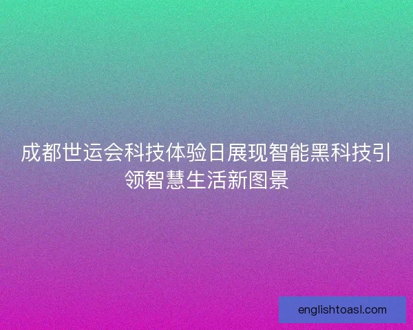 成都世运会科技体验日展现智能黑科技引领智慧生活新图景 成都世运会科技体验日展现智能黑科技引领智慧生活新图景