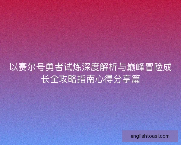 以赛尔号勇者试炼深度解析与巅峰冒险成长全攻略指南心得分享篇 以赛尔号勇者试炼深度解析与巅峰冒险成长全攻略指南心得分享篇