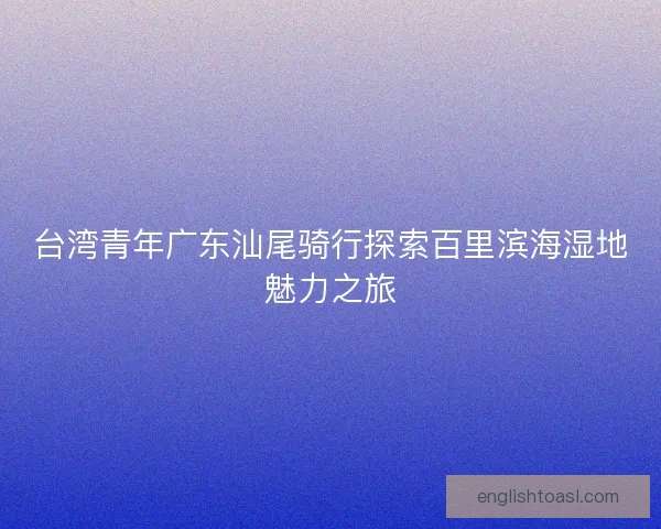 台湾青年广东汕尾骑行探索百里滨海湿地魅力之旅