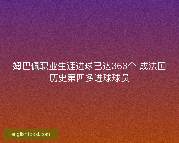 姆巴佩职业生涯进球已达363个 成法国历史第四多进球球员 姆巴佩职业生涯进球已达363个 成法国历史第四多进球球员