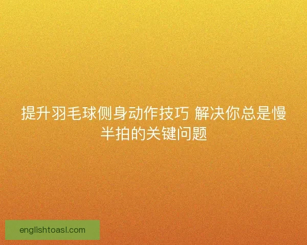 提升羽毛球侧身动作技巧 解决你总是慢半拍的关键问题 提升羽毛球侧身动作技巧 解决你总是慢半拍的关键问题