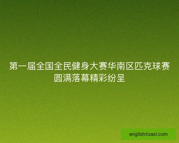第一届全国全民健身大赛华南区匹克球赛圆满落幕精彩纷呈