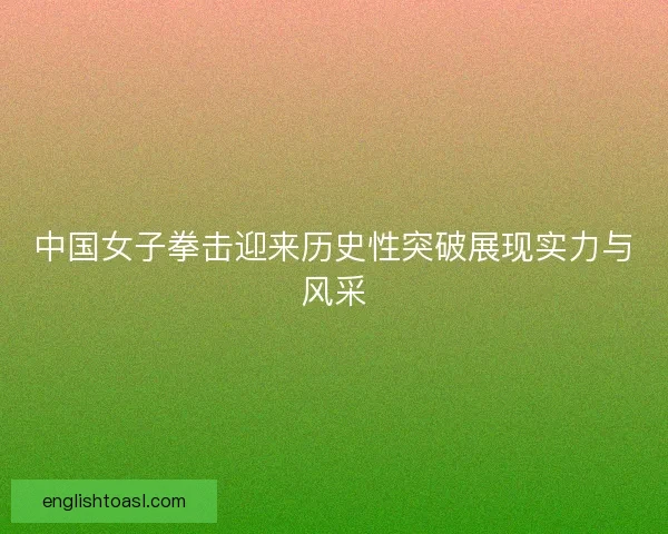 中国女子拳击迎来历史性突破展现实力与风采 中国女子拳击迎来历史性突破展现实力与风采