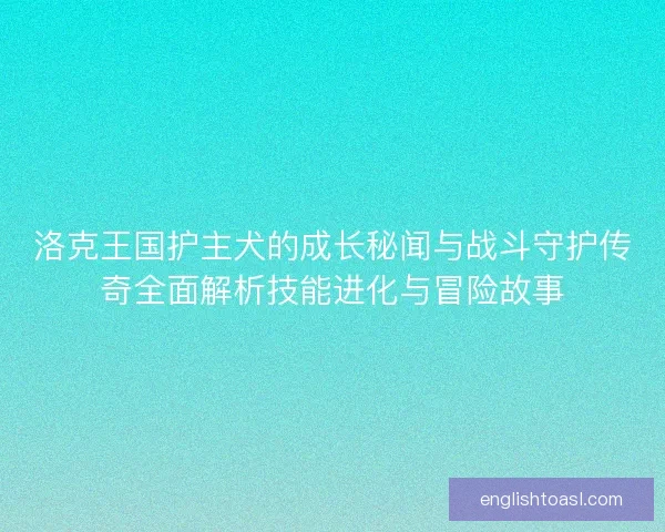 洛克王国护主犬的成长秘闻与战斗守护传奇全面解析技能进化与冒险故事 洛克王国护主犬的成长秘闻与战斗守护传奇全面解析技能进化与冒险故事