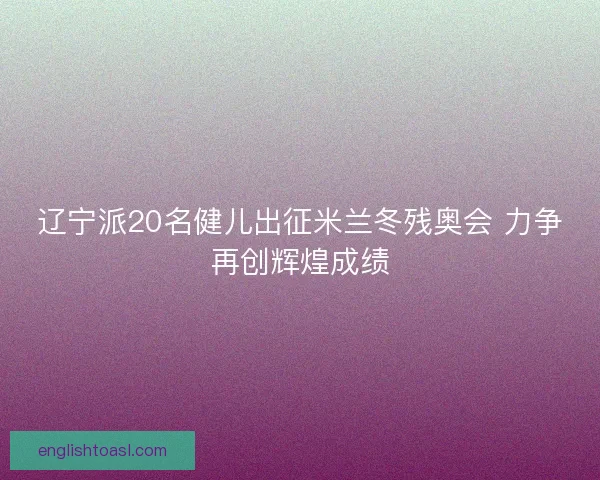 辽宁派20名健儿出征米兰冬残奥会 力争再创辉煌成绩 辽宁派20名健儿出征米兰冬残奥会 力争再创辉煌成绩