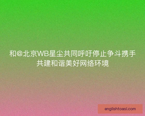 和@北京WB星尘共同呼吁停止争斗携手共建和谐美好网络环境