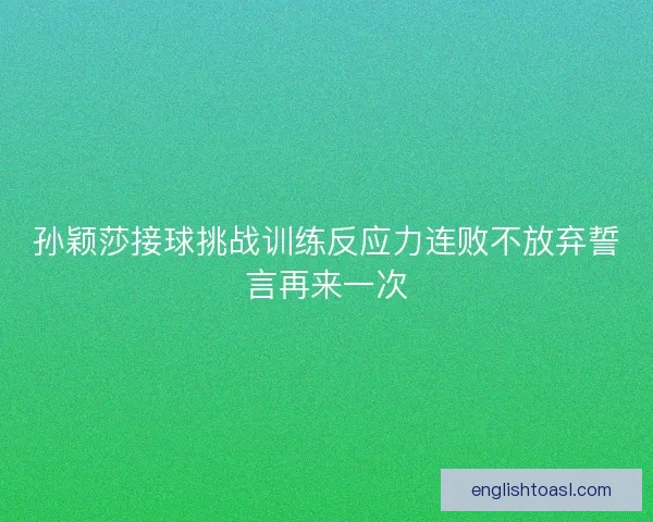 孙颖莎接球挑战训练反应力连败不放弃誓言再来一次