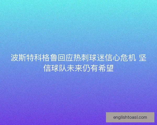 波斯特科格鲁回应热刺球迷信心危机 坚信球队未来仍有希望