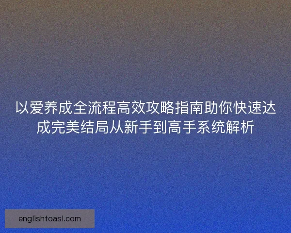 以爱养成全流程高效攻略指南助你快速达成完美结局从新手到高手系统解析